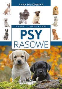 Psy rasowe. Wybór, opieka, rasy - Anna Iglikowska [KSIĄŻKA]