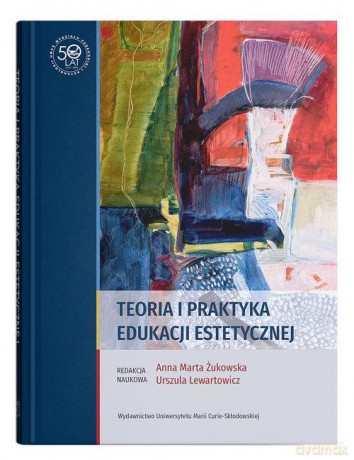 Teoria i praktyka edukacji estetycznej - Ewa Lewartowicz, Marta Żukowska Anna [KSIĄŻKA]