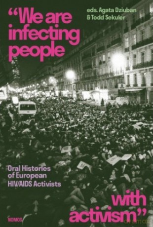 We are infecting people with activism. Oral Histories of European HIV/AIDS Activists - Agata Dziuban, Todd Sekuler [KSIĄŻKA]