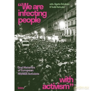We are infecting people with activism. Oral Histories of European HIV/AIDS Activists - Agata Dziuban, Todd Sekuler [KSIĄŻKA]