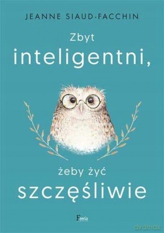 Zbyt inteligentni, żeby żyć szczęśliwie - Jeanne Siaud-Facchin [KSIĄŻKA]