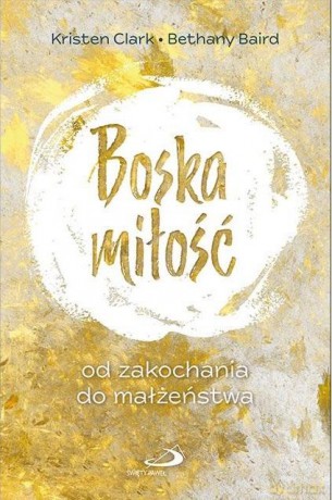 Boska miłość. Od zakochania do małżeństwa - Kristen Clark, Bethany Baird [KSIĄŻKA]