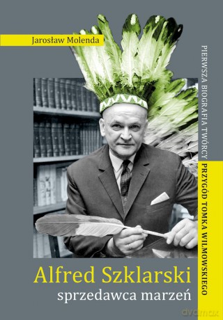 Alfred Szklarski, sprzedawca marzeń. Pierwsza biografia twórcy przygód Tomka Wilmowskiego - Jarosław Molenda [KSIĄŻKA]