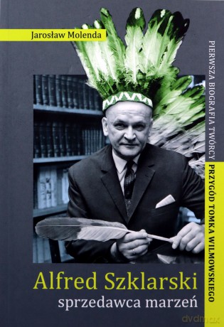Alfred Szklarski, sprzedawca marzeń. Pierwsza biografia twórcy przygód Tomka Wilmowskiego - Jarosław Molenda [KSIĄŻKA]