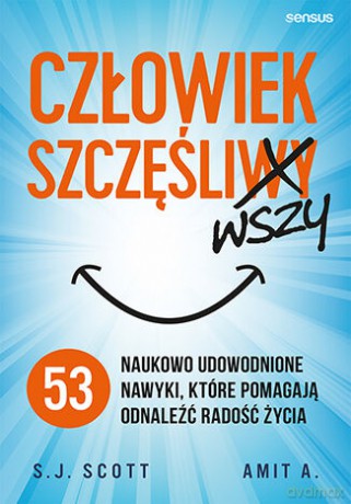 Człowiek szczęśliwszy. 53 naukowo udowodnione nawyki, które pomagają odnaleźć radość życia - S. J. Scott, Amit A. [KSIĄŻKA]