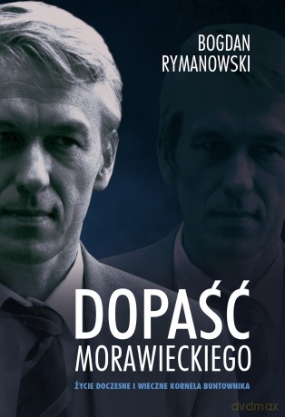 Dopaść Morawieckiego. Życie doczesne i wieczne Kornela buntownika - Bogdan Rymanowski [KSIĄŻKA]