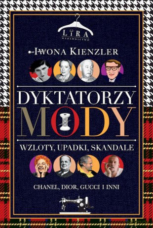Dyktatorzy mody. Wzloty, upadki, skandale - Iwona Kienzler [KSIĄŻKA]