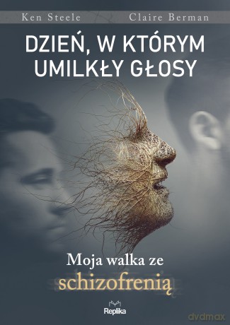 Dzień, w którym umilkły głosy. Moja walka ze schizofrenią - Ken Steele, Claire Bergman [KSIĄŻKA]