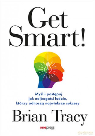 Get Smart! Myśl i postępuj jak najbogatsi ludzie, którzy odnoszą największe sukcesy - Brian Tracy [KSIĄŻKA]