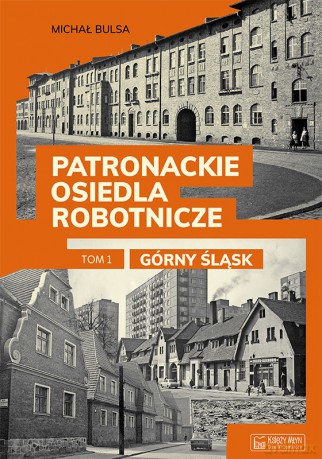 Górny Śląsk. Patronackie osiedla robotnicze. Część 1 - Michał Bulsa [KSIĄŻKA]