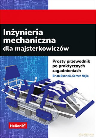 Inżynieria mechaniczna dla majsterkowiczów. Prosty przewodnik po praktycznych zagadnieniach - Brian Bunnell, Samer Najia [KSIĄŻKA]