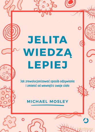 Jelita wiedzą lepiej. Jak zrewolucjonizować sposób odżywiania i zmienić od wewnątrz swoje ciało - Michael Mosley [KSIĄŻKA]