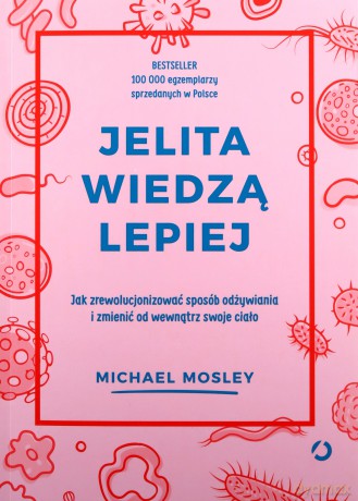 Jelita wiedzą lepiej. Jak zrewolucjonizować sposób odżywiania i zmienić od wewnątrz swoje ciało - Michael Mosley [KSIĄŻKA]