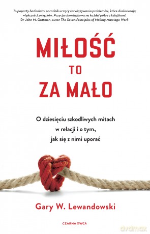 Miłość to za mało. O dziesięciu szkodliwych mitach w relacji i o tym, jak się z nimi uporać - Gary Lewandowski [KSIĄŻKA]