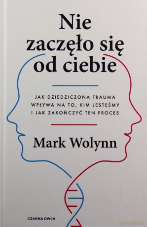Nie zaczęło się od ciebie. Jak dziedziczona trauma wpływa na to, kim jesteśmy i jak zakończyć ten proces - Mark Wolynn [KSIĄŻKA]