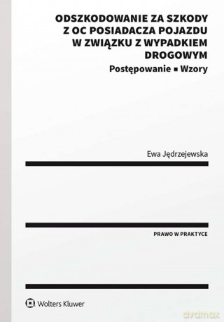 Odszkodowanie za szkody z OC posiadacza pojazdu w związku z wypadkiem drogowym. Postępowanie. Wzory - Ewa Jędrzejewska [KSIĄŻKA]
