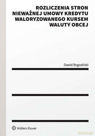 Rozliczenia stron nieważnej umowy kredytu waloryzowanego kursem waluty obcej. Praktyczny przewodnik - Dawid Rogoziński [KSIĄŻKA]