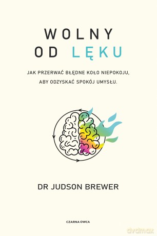 Wolny od lęku. Jak przerwać błędne koło niepokoju, aby odzyskać spokój umysłu - Judson Brewer [KSIĄŻKA]