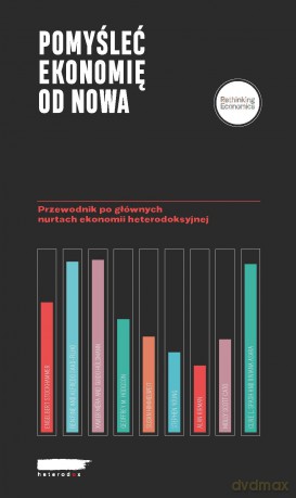 Pomyśleć ekonomię od nowa Przewodnik po głównych nurtach ekonomii heterodoksyjnej [KSIĄŻKA]