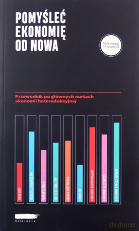 Pomyśleć ekonomię od nowa Przewodnik po głównych nurtach ekonomii heterodoksyjnej [KSIĄŻKA]