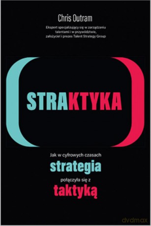 STRAKTYKA. Jak w cyfrowych czasach strategia połączyła się z taktyką [KSIĄŻKA]