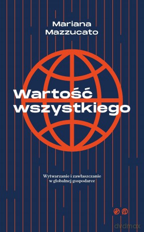 Wartość wszystkiego Wytwarzanie i zawłaszczenie w globalnej gospodarce [KSIĄŻKA]