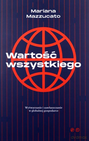 Wartość wszystkiego Wytwarzanie i zawłaszczenie w globalnej gospodarce [KSIĄŻKA]