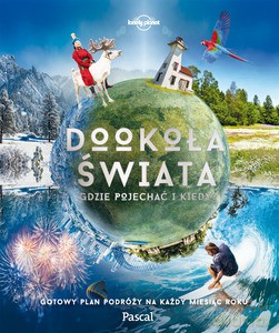 Dookoła świata. Gdzie pojechać i kiedy. Gotowy plan podróży na każdy miesiąc roku [KSIĄŻKA]
