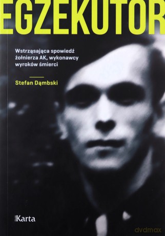 Egzekutor. Wstrząsająca spowiedź żołnierza AK, wykonawcy wyroków śmierci - Stefan Dąmbski [KSIĄŻKA]