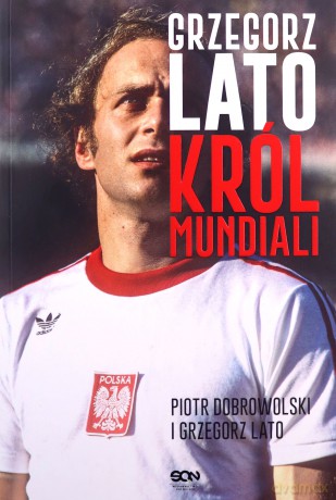 Grzegorz Lato. Król mundiali - Grzegorz Lato, Piotr Dobrowolski [KSIĄŻKA]