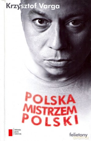 Polska mistrzem Polski. Felietony - Krzysztof Varga  [KSIĄŻKA]
