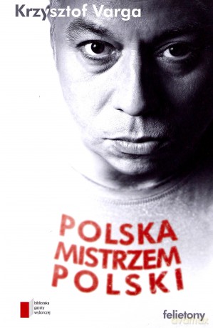 Polska mistrzem Polski. Felietony - Krzysztof Varga  [KSIĄŻKA]