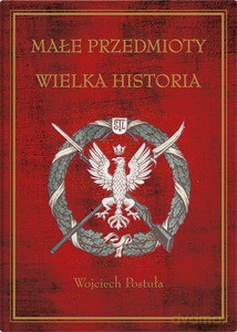 Małe przedmioty, wielka historia. Polskie pocztówki i druki patriotyczne XIX i XX wieku - WOJCIECH POSTUŁA [KSIĄŻKA]