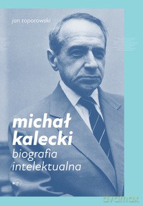 Michał Kalecki. Biografia intelektualna - Jan Toporowski [KSIĄŻKA]