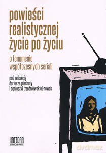 Powieści realistycznej życie po życiu o fenomenie współczesnych seriali - Dariusz Piechota, Agnieszka Trześniewska-Nowak [KSIĄŻKA]