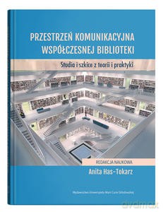 Przestrzeń komunikacyjna współczesnej biblioteki. Studia i szkice z teorii i praktyki - Anita Has-Tokarz [KSIĄŻKA]