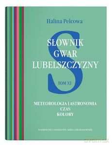 Słownik gwar Lubelszczyzny, t. 11: Meteorologia i astronomia. Czas. Kolory - Halina Pelcowa [KSIĄŻKA]