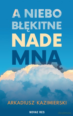 A niebo błękitne nade mną - Arkadiusz Kazimierski [KSIĄŻKA]