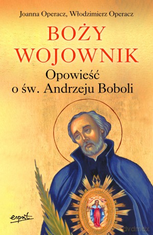 Boży wojownik. Opowieść o św. Andrzeju Boboli - Joanna Operacz, Włodzimierz Operacz [KSIĄŻKA]