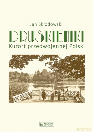 Druskieniki. Kurort przedwojennej Polski - Jan Skłodowski [KSIĄŻKA]