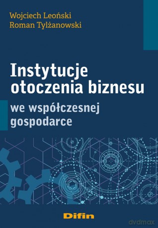Instytucje otoczenia biznesu we współczesnej gospodarce - Wojciech Leoński, Roman Tylżanowski [KSIĄŻKA]