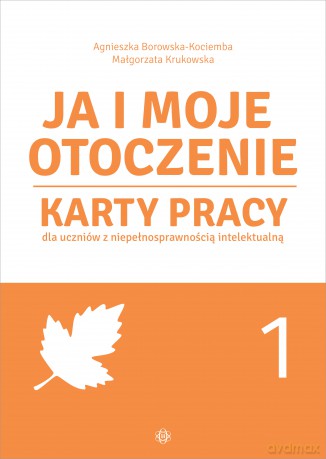 Ja i moje otoczenie Karty pracy dla uczniów z niepełnosprawnością intelektualną Część 1 - Agnieszka Borowska-Kociemba, Małgorzata Krukowska [KSIĄŻKA]