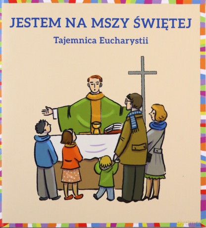 Jestem na Mszy Świętej. Tajemnica Eucharystii - Małgorzata Dudek, Dorota Łoskot-Cichocka [KSIĄŻKA]