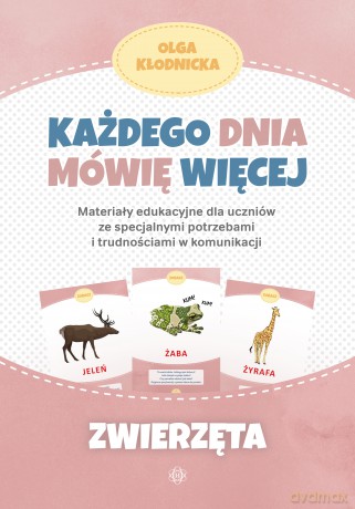 Każdego dnia mówię więcej Zwierzęta materiały edukacyjne dla uczniów ze specjalnymi potrzebami i trudnościami w komunikacji - Olga Kłodnicka [KSIĄŻKA]