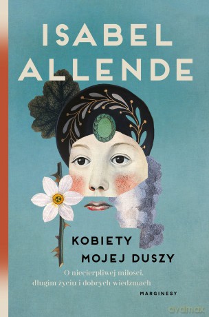 Kobiety mojej duszy. O niecierpliwej miłości, długim życiu i dobrych czarownicach - Isabel Allende [KSIĄŻKA]