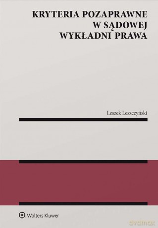 Kryteria pozaprawne w sądowej wykładni prawa - Leszek Leszczyński [KSIĄŻKA]