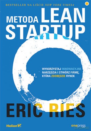 Metoda Lean Startup. Wykorzystaj innowacyjne narzędzia i stwórz firmę, która zdobędzie rynek - Eric Ries [KSIĄŻKA]