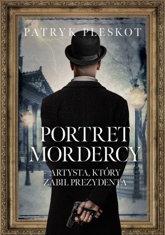 Portret mordercy. Artysta, który zabił prezydenta - Patryk Pleskot [KSIĄŻKA]