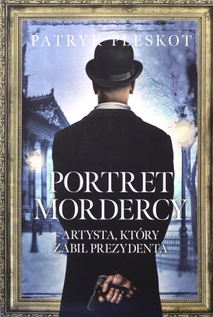 Portret mordercy. Artysta, który zabił prezydenta - Patryk Pleskot [KSIĄŻKA]