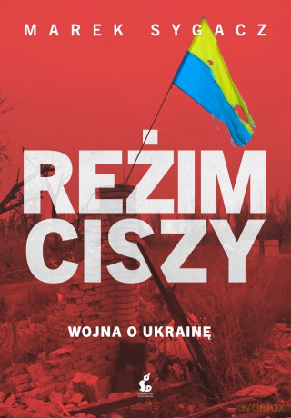 Reżim ciszy. Wojna o Ukrainę - Marek Sygacz [KSIĄŻKA]
